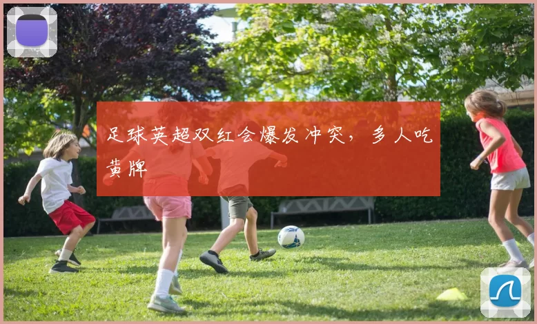 足球英超双红会爆发冲突，多人吃黄牌