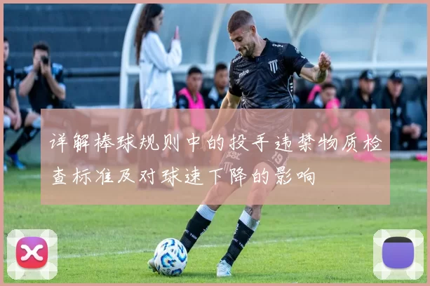详解棒球规则中的投手违禁物质检查标准及对球速下降的影响