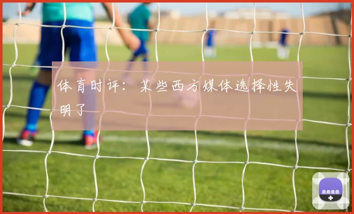 体育时评：某些西方媒体选择性失明了