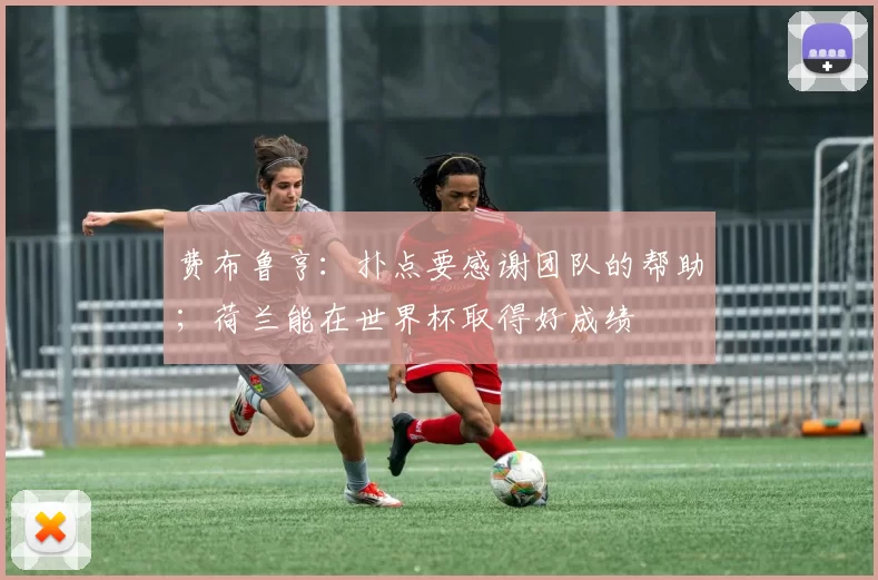 费布鲁亨：扑点要感谢团队的帮助；荷兰能在世界杯取得好成绩