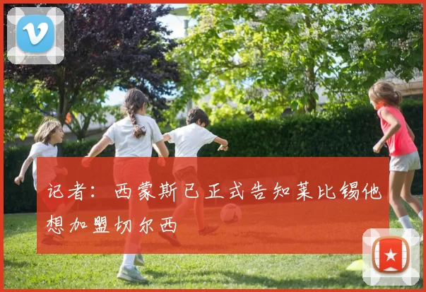 记者：西蒙斯已正式告知莱比锡他想加盟切尔西