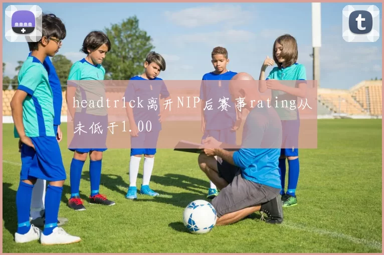 headtr1ck离开NIP后赛事rating从未低于1.00