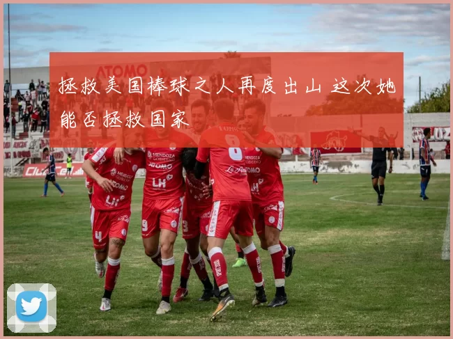 拯救美国棒球之人再度出山 这次她能否拯救国家