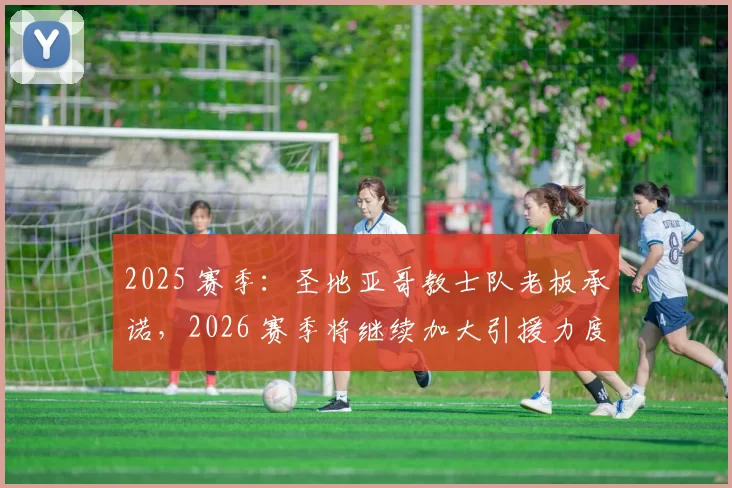 2025 赛季：圣地亚哥教士队老板承诺，2026 赛季将继续加大引援力度