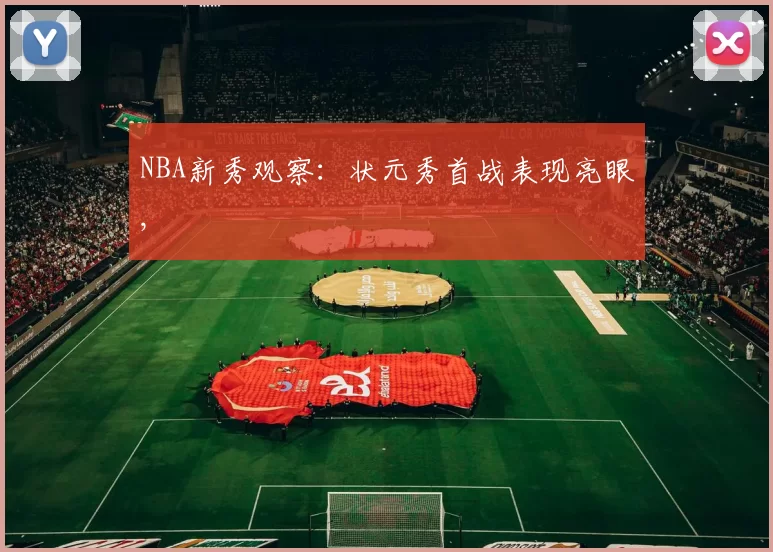 NBA新秀观察：状元秀首战表现亮眼,