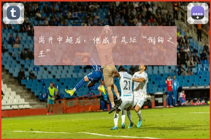 离开中超后，他成了足坛“倒钩之王”
