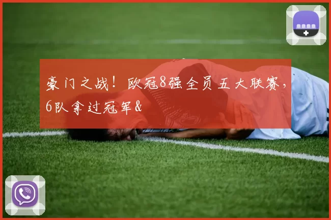 豪门之战！欧冠8强全员五大联赛，6队拿过冠军&