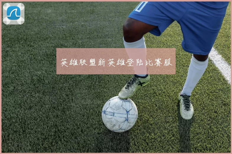 英雄联盟新英雄登陆比赛服