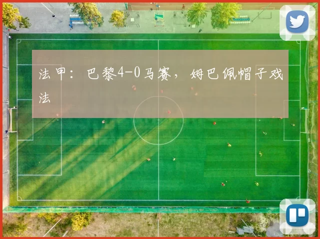 法甲：巴黎4-0马赛，姆巴佩帽子戏法