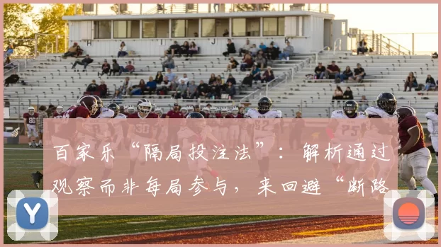 百家乐“隔局投注法”：解析通过观察而非每局参与，来回避“断路”风险的心理优势。（百家乐跳局策略：以观察替代每局下注，减少“断路”风险的心理优势剖析）