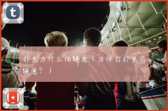 扑克为什么怕随意（为何打扑克忌随意？）