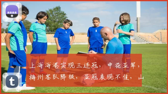 上海海港实现三连冠，申花亚军，梅州客队降级，亚冠表现不佳，山东泰山机会最大。