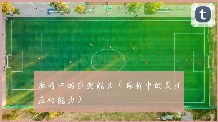 麻将中的应变能力（麻将中的灵活应对能力）