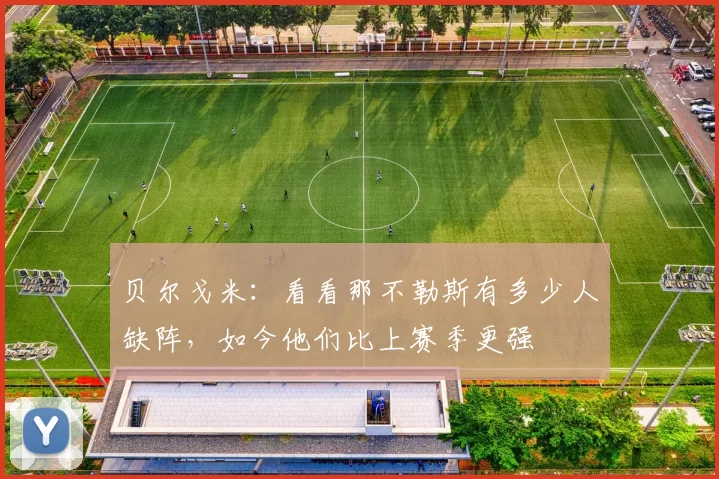 贝尔戈米：看看那不勒斯有多少人缺阵，如今他们比上赛季更强