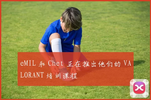 eMIL 和 Chet 正在推出他们的 VALORANT 培训课程