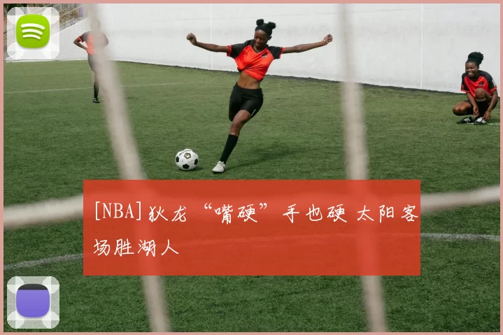 [NBA]狄龙“嘴硬”手也硬 太阳客场胜湖人