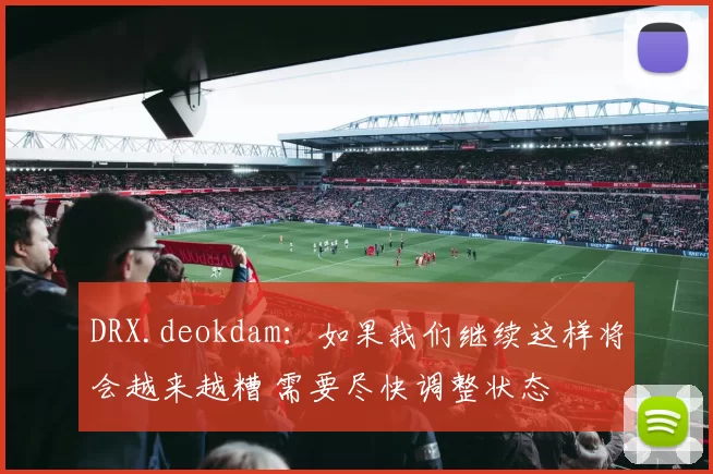 DRX.deokdam：如果我们继续这样将会越来越糟 需要尽快调整状态