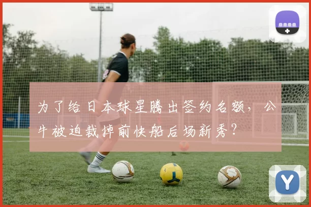 为了给日本球星腾出签约名额，公牛被迫裁掉前快船后场新秀？