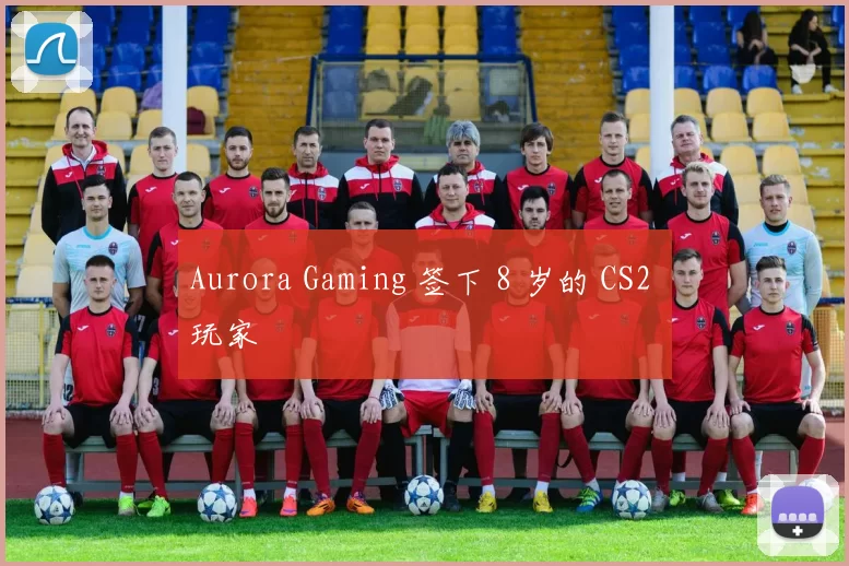 Aurora Gaming 签下 8 岁的 CS2 玩家