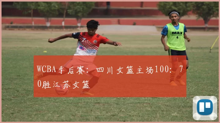 WCBA季后赛：四川女篮主场100：70胜江苏女篮