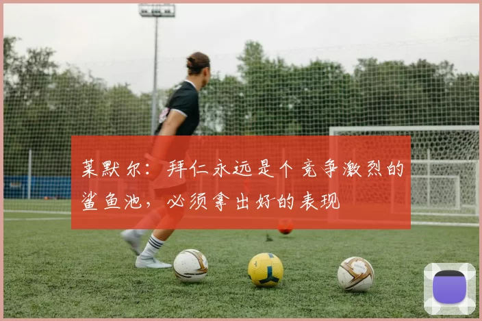 莱默尔：拜仁永远是个竞争激烈的鲨鱼池，必须拿出好的表现