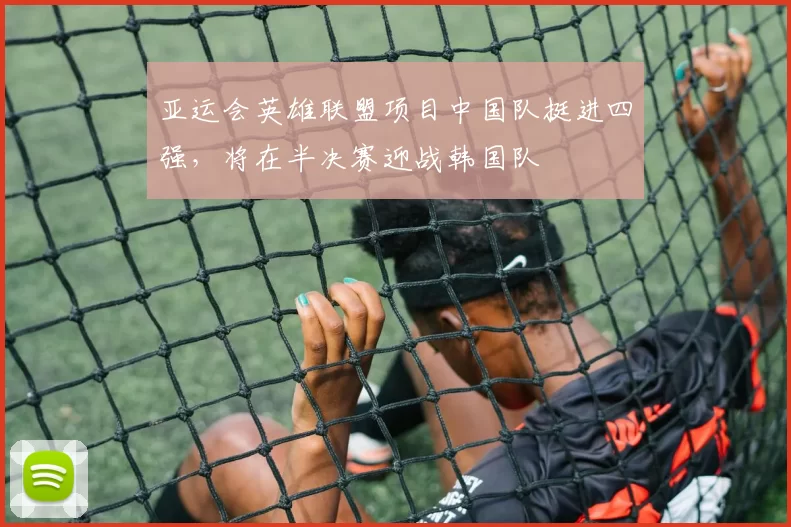 亚运会英雄联盟项目中国队挺进四强，将在半决赛迎战韩国队