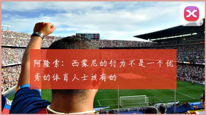 阿隆索：西蒙尼的行为不是一个优秀的体育人士该有的