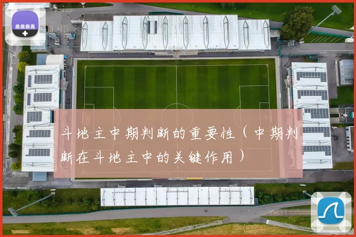 斗地主中期判断的重要性（中期判断在斗地主中的关键作用）