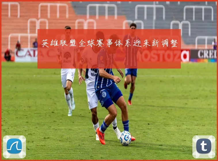 英雄联盟全球赛事体系迎来新调整