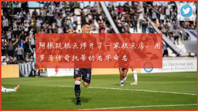 阿根廷糕点师开了一家糕点店，用罗马传奇托蒂的名字命名