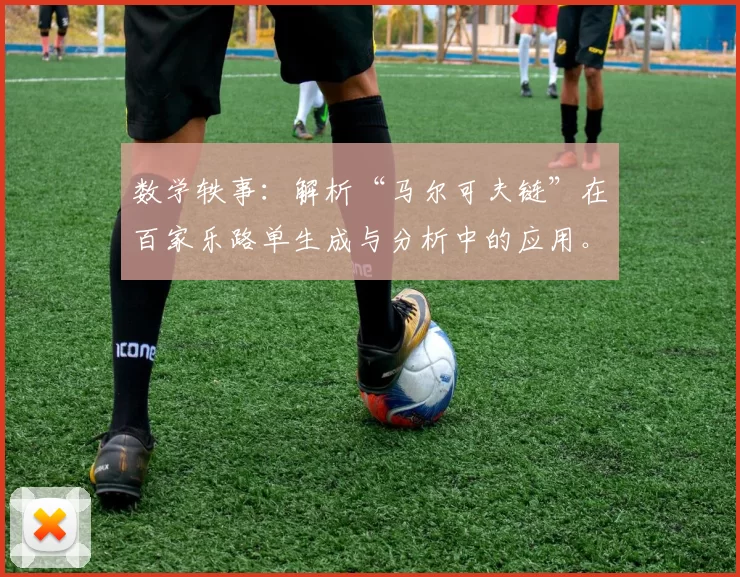 数学轶事：解析“马尔可夫链”在百家乐路单生成与分析中的应用。（数学漫谈：马尔可夫链如何驱动百家乐路单的生成与分析）