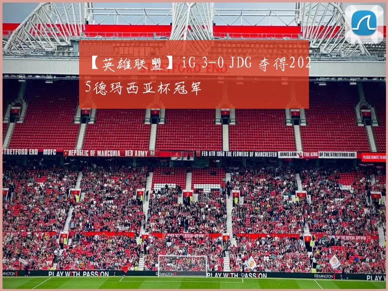 【英雄联盟】iG 3-0 JDG 夺得2025德玛西亚杯冠军