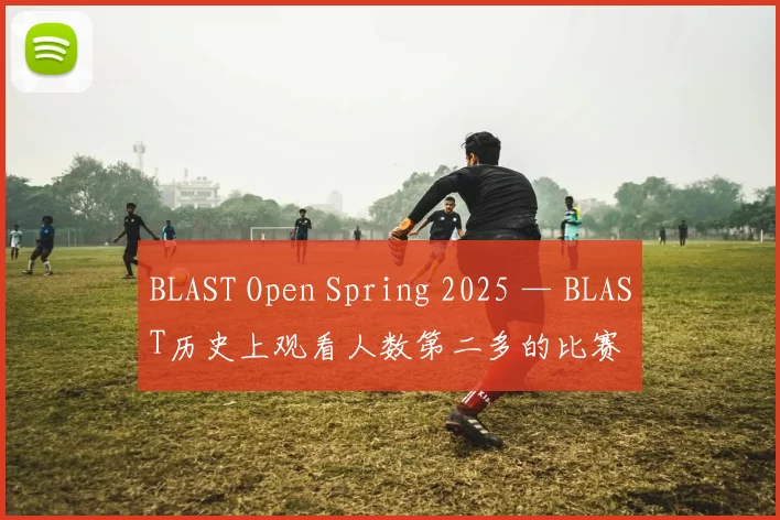 BLAST Open Spring 2025 — BLAST历史上观看人数第二多的比赛