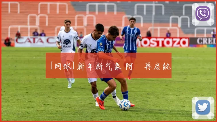 [网球]新年新气象 阿昺再启航