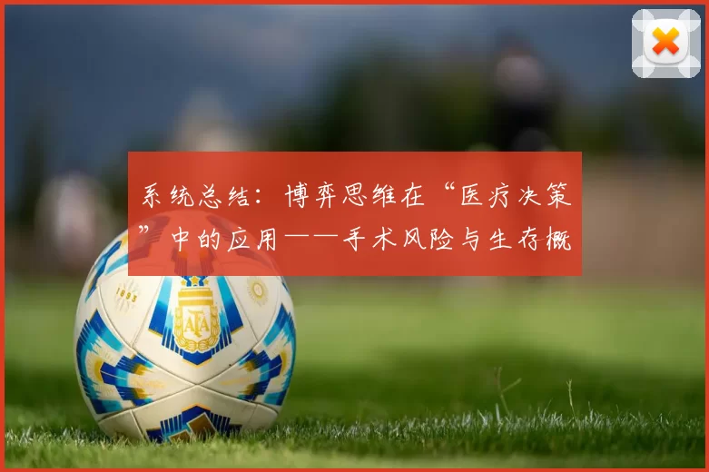 系统总结：博弈思维在“医疗决策”中的应用——手术风险与生存概率的平衡。（系统概览：以博弈论思维审视医疗决策——权衡手术风险与生存率）