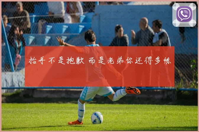 抬手不是抱歉 而是老弟你还得多练