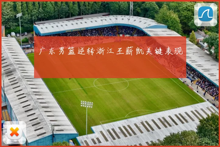 广东男篮逆转浙江王薪凯关键表现