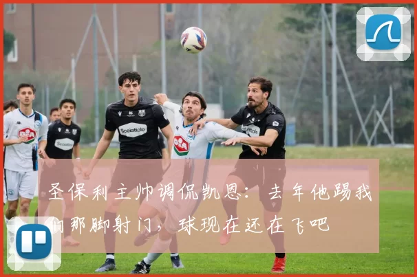 圣保利主帅调侃凯恩：去年他踢我们那脚射门，球现在还在飞吧