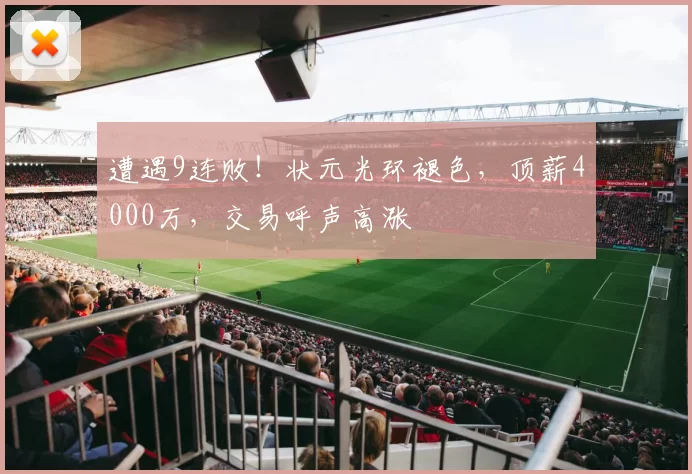 遭遇9连败！状元光环褪色，顶薪4000万，交易呼声高涨