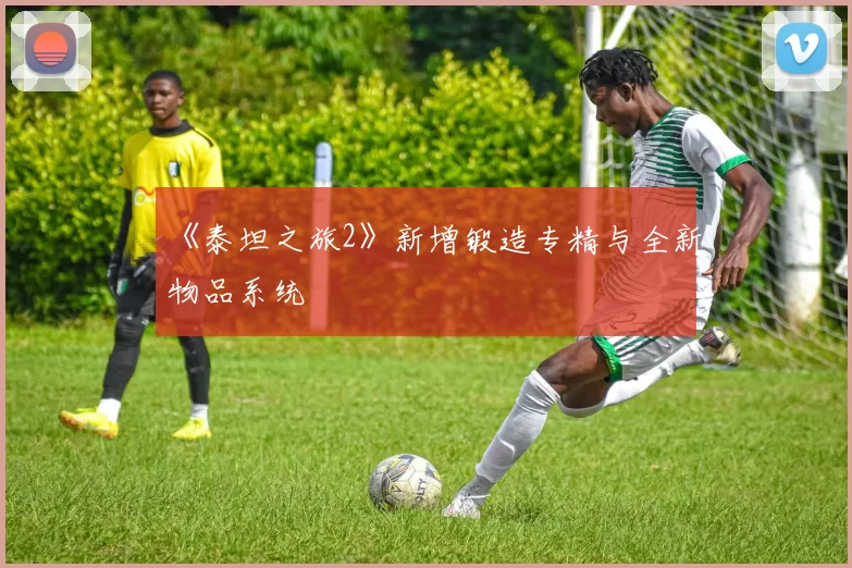 《泰坦之旅2》新增锻造专精与全新物品系统