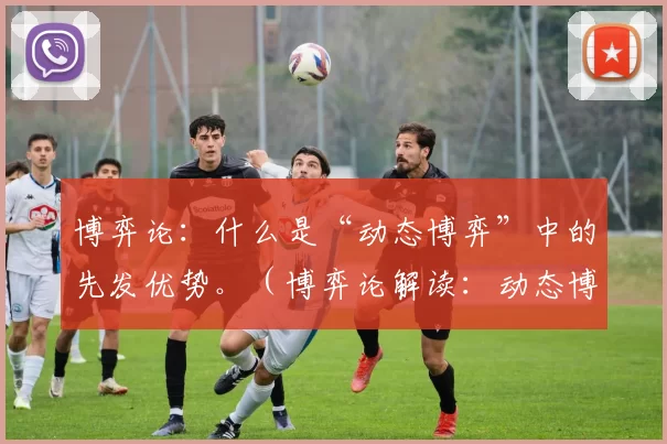 博弈论：什么是“动态博弈”中的先发优势。（博弈论解读：动态博弈中的先行者优势）