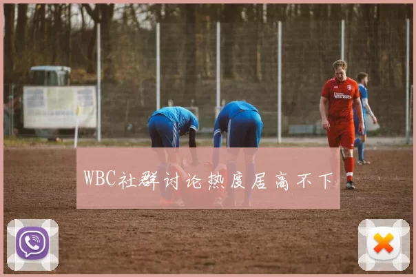 WBC社群讨论热度居高不下