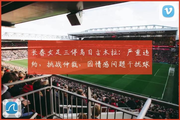 长春女足三停乌日古木拉：严重违约，挑战仲裁，因情感问题干扰球队