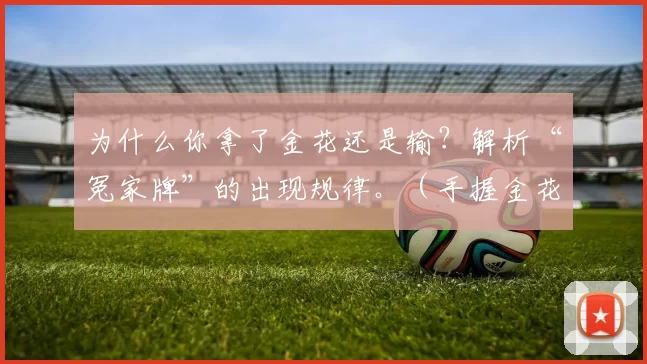 为什么你拿了金花还是输？解析“冤家牌”的出现规律。（手握金花仍败北？揭示“冤家牌”的出现规律）