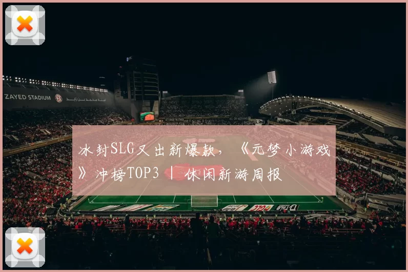 冰封SLG又出新爆款，《元梦小游戏》冲榜TOP3 ｜ 休闲新游周报