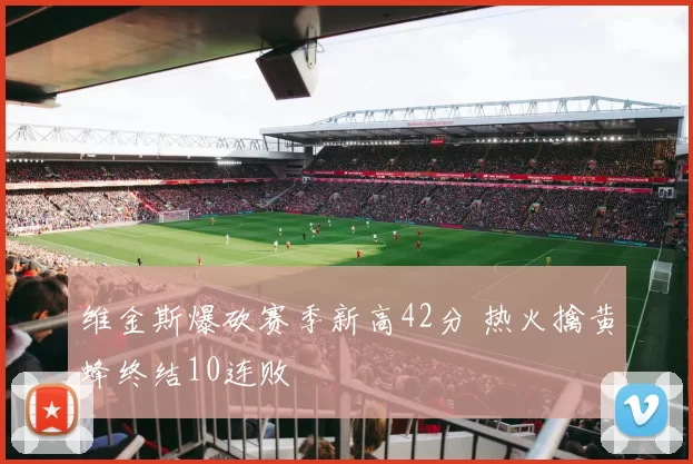 维金斯爆砍赛季新高42分 热火擒黄蜂终结10连败