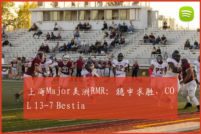 上海Major美洲RMR：稳中求胜，COL 13-7 Bestia