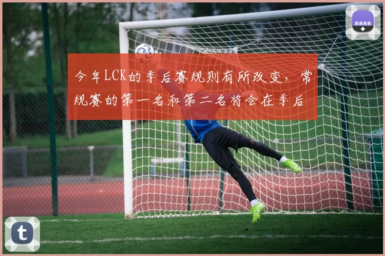 今年LCK的季后赛规则有所改变，常规赛的第一名和第二名将会在季后赛中获得复活甲