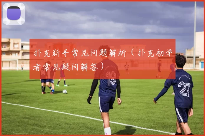 扑克新手常见问题解析（扑克初学者常见疑问解答）