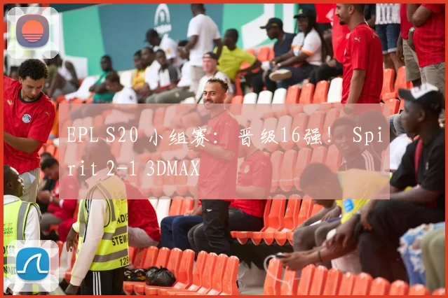 EPL S20 小组赛：晋级16强！ Spirit 2-1 3DMAX